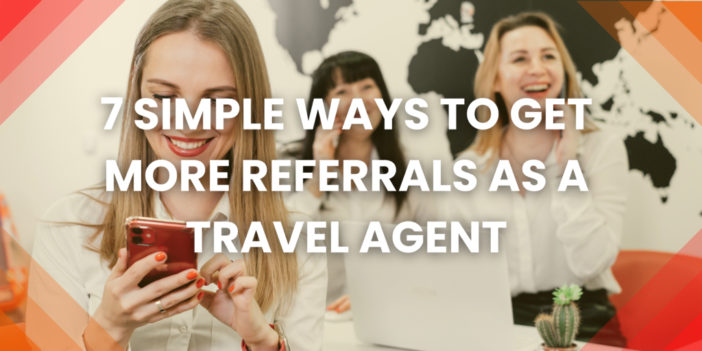 7 Simple Ways to Get More Referrals as a Travel Agent